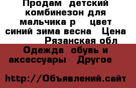 Продам  детский комбинезон для мальчика р-92 цвет синий зима весна › Цена ­ 2 500 - Рязанская обл. Одежда, обувь и аксессуары » Другое   